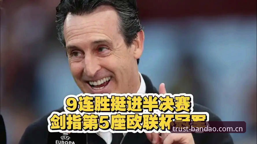 半岛体育极致体验 阿斯顿维拉欧联杯夺冠全程评测:从三粒进球看埃梅里体系的完美运转